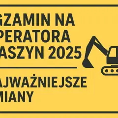 Egzamin na operatora maszyn 2025: najważniejsze zmiany. Pytania i odpowiedzi na egzamin koparki jednonaczyniowe.